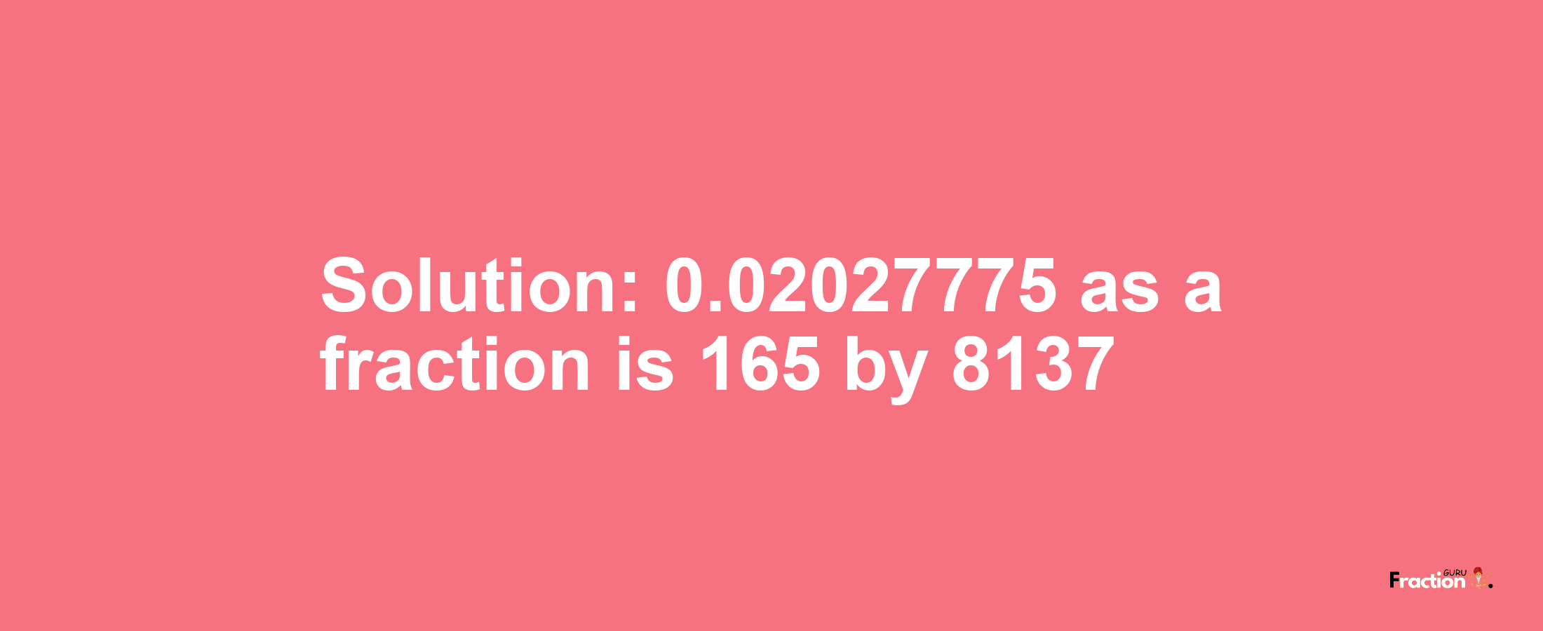 Solution:0.02027775 as a fraction is 165/8137